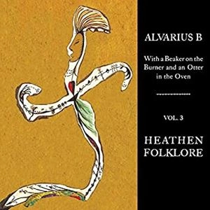 ALVARIUS B. / WITH A BEAKER ON THE BURNER AND AN OTTER IN THE OVEN - VOL. 3 HEATHEN FOLKLORE