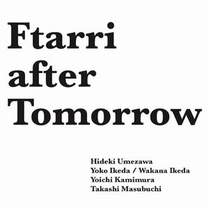 HIDEKI UMEZAWA/YOKO IKEDA/WAKANA IKEDA/YOICHI KAMIMURA/TAKASHI MASUBUCHI / 梅沢英樹/池田陽子/池田若菜/上村洋一/増渕顕史 / フタリ･アフター･トゥモロー / Ftarri after Tomorrow (Ftarri 5th Anniversary Vol.1)