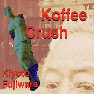 KIYOTO FUJIWARA / 藤原清登 / コーヒー・クラッシュ  / Koffee Crush 