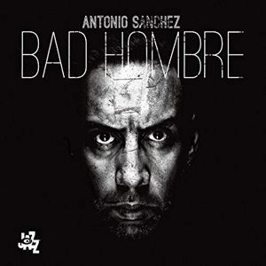 ANTONIO SANCHEZ / アントニオ・サンチェス / バッド･オンブレ / BAD HOMBRE