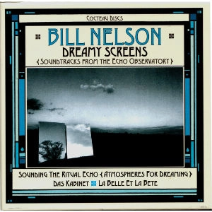 BILL NELSON / ビル・ネルソン / DREAMY SCREENS: SOUNDTRACKS FROM THE ECHO OBSERVATORY