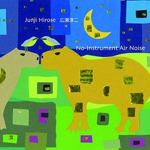 JUNJI HIROSE / 広瀬淳二 / ノー･インストゥルメント･エアー･ノイズ / No-Instrument Air Noise