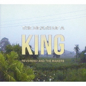 REVEREND AND THE MAKERS / レヴァランド・アンド・ザ・メイカーズ / ザ・デス・オブ・ア・キング / THE DEATH OF A KING