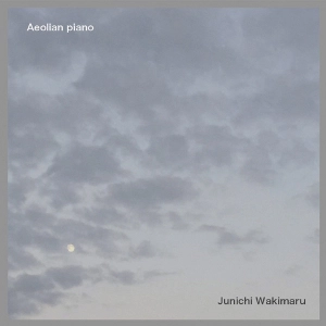 Junichi Wakimaru / ワキマル・ジュンイチ / エオリアン･ピアノ / Aeolian piano