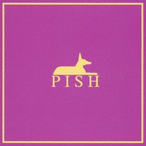 ピッシュ / PISH