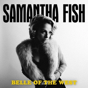 SAMANTHA FISH / サマンサ・フィッシュ / ベル・オブ・ザ・ウェスト / BELLE OF THE WEST