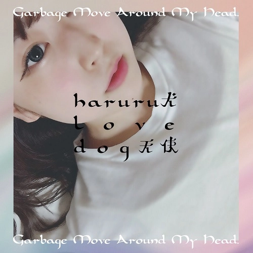 haruru犬love dog天使 / Garbage Move Around My Head