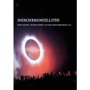 BOOM BOOM SATELLITES / ブンブンサテライツ / FRONT CHAPTER - THE FINAL SESSION - LAY YOUR HANDS ON ME SPECIAL LIVE