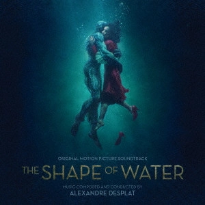 ALEXANDRE DESPLAT / アレクサンドル・デスプラ / シェイプ・オブ・ウォーター オリジナル・サウンドトラック