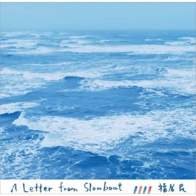 RYO FUKUI / 福居良 / レター･フロム･スローボート / A LETTER FROM SLOWBOAT