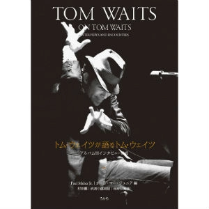 TOM WAITS / トム・ウェイツ / トム･ウェイツが語るトム･ウェイツ アルバム別インタビュー集成