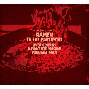 ANLA COURTIS / MASAMI KAWAGUCHI / RINJI FUKUOKA / Anla Courtis / 川口雅巳 / 福岡林嗣 / RAMEN EN LOS PARLANTES
