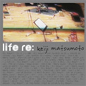 MATSUMOTO KEIJI / 松本圭司 / LIFE RE: