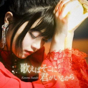 KONOMI SUZUKI / 鈴木このみ / UTAEBA SOKO NI KIMI GA IRU KARA / 歌えばそこに君がいるから
