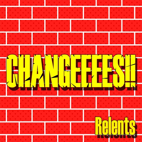 Relents / Changeeees!!