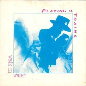 PLAYING AT TRAINS / WALK ON WATER