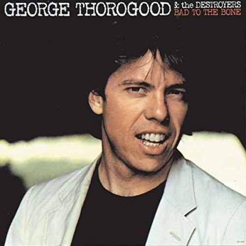 GEORGE THOROGOOD & DESTROYERS / ジョージ・サラグッド & ザ・デストロイヤーズ / BAD TO THE BONE
