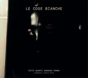 LE COSE BIANCHE (L.C.B.) / TUTTI QUANTI SOGNANO PORNO