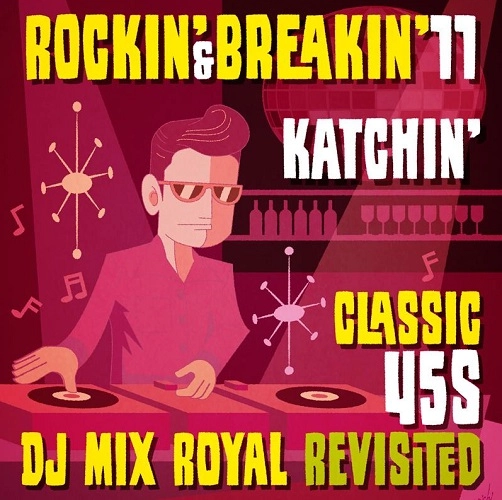 KATCHIN' / ロッキン･アンド･ブレイキン 11:クラシック･45S･DJミックス･ロイヤル / ROCKIN' & BREAKIN' 11: CLASSIC 45S DJ MIX ROYAL REVISITED