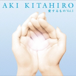 AKI KITAHIRO / 北広アキ / 愛するものVol.1