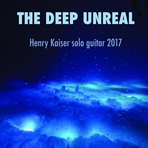 HENRY KAISER / ヘンリー・カイザー / DEEP UNREAL