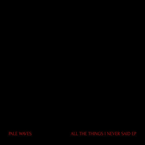 PALE WAVES / ペール・ウェーヴス / ALL THE THINGS I NEVER SAID EP  / ALL THE THINGS I NEVER SAID EP