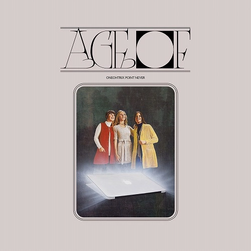 ONEOHTRIX POINT NEVER / ワンオートリックス・ポイント・ネヴァー / AGE OF
