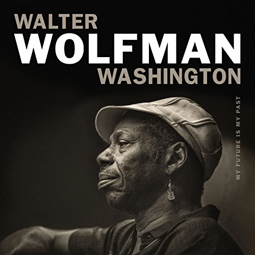 WALTER 'WOLFMAN' WASHINGTON / ウォルター・ウルフマン・ワシントン / MY FUTURE IS MY PAST