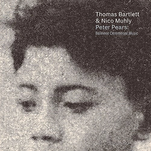 THOMAS BARTLETT & NICO MUHLY / トーマス・バルトレット & ニコ・マーリー / PETER PEARS: BALINESE CEREMONIAL MUSIC