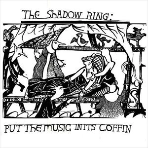 SHADOW RING / シャドウ・リング / PUT THE MUSIC IN IT'S COFFIN
