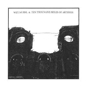 WET NURSE. & TEN THOUSAND MILES OF ARTERIES / WET NURSE. & TEN THOUSAND MILES OF ARTERIES