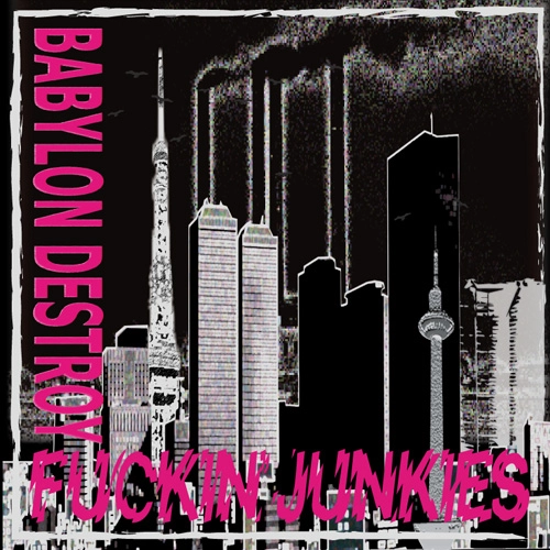 FUCKIN' JUNKIES / BABYLON DESTROY