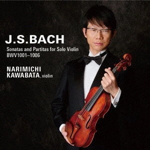 KAWABATA NARIMICHI / 川畠成道 / J.S.バッハ:無伴奏ヴァイオリンのためのソナタとパルティータ BWV1001-1006