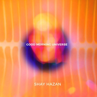 SHAY HAZAN / シャイ・ハザン / GOOD MORNING UNIVERSE