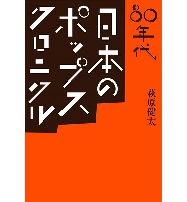 KENTA HAGIWARA / 萩原健太 / 80年代 日本のポップス・クロニクル