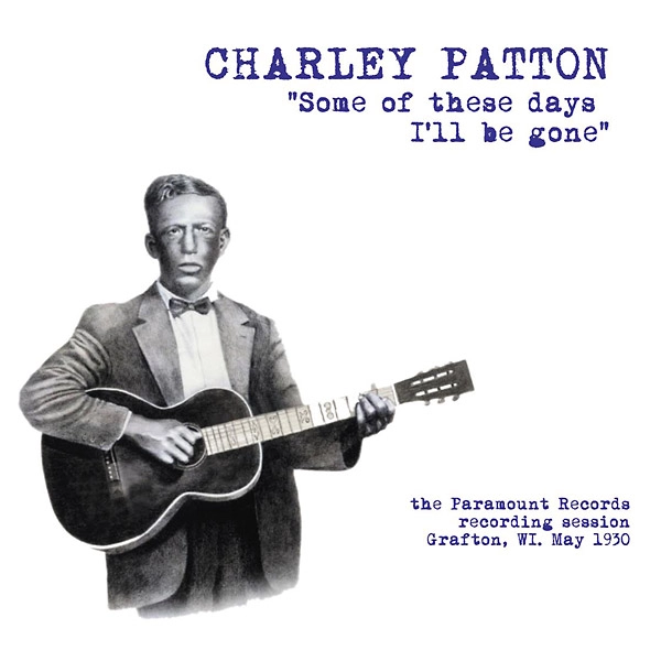 CHARLEY PATTON / チャーリー・パットン / SOME OF THESE DAYS I'LL BE GONE : PARAMOUNT RECORDING SESSION GRAFTON, WI MAY 1930