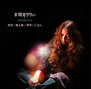 LILY YOSHIKAI / 吉開りりぃ / 悲恋 / 数え歌 / 東京 / ごはん