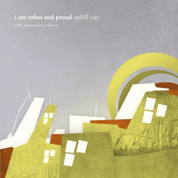 I AM ROBOT AND PROUD / アイ・アム・ロボット・アンド・プラウド / uphill city 10 years anniversary edition