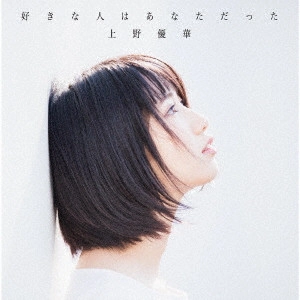 UENO YUKA / 上野優華 / 好きな人はあなただった