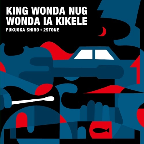 福岡史朗+2STONE / KING WONDA NUG WONDA IA KIKELE
