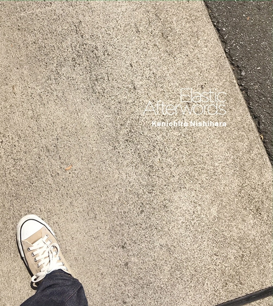Kenichiro Nishihara / Elastic Afterwords