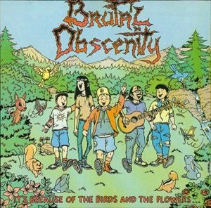 BRUTAL OBSCENITY / IT'S BECAUSE OF THE BIRDS AND THE FLOWERS