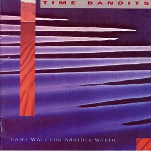 TIME BANDITS / CAN'T WAIT FOR ANOTHER WORLD / CANT WAIT FOR ANOTHER WORLD