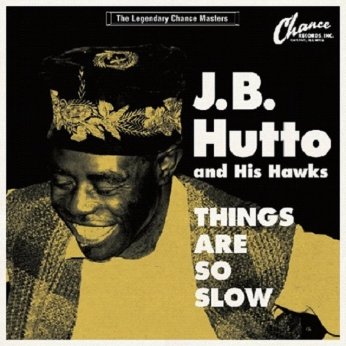 J.B. HUTTO & HIS HAWKS / J.B.ハット & ヒズ・ホークス / シングス・アー・ソー・スロウ / THINGS ARE SO SLOW-THE LEGENDARY CHANCE MASTERS-