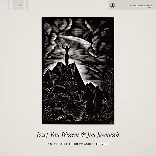 JOZEF VAN WISSEM & JIM JARMUSCH / AN ATTEMPT TO DRAW ASIDE THE VEIL