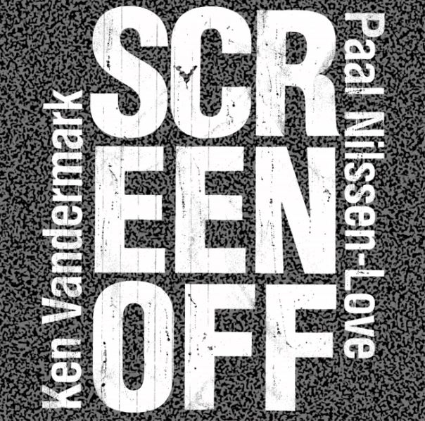 PAAL NILSSEN-LOVE & KEN VANDERMARK / ポール・ニルセン・ラヴ＆ケン・ヴァンダーマーク / SCREEN OFF