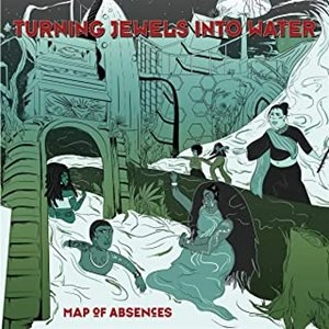 TURNING JEWELS INTO WATER / MAP OF ABSENCES