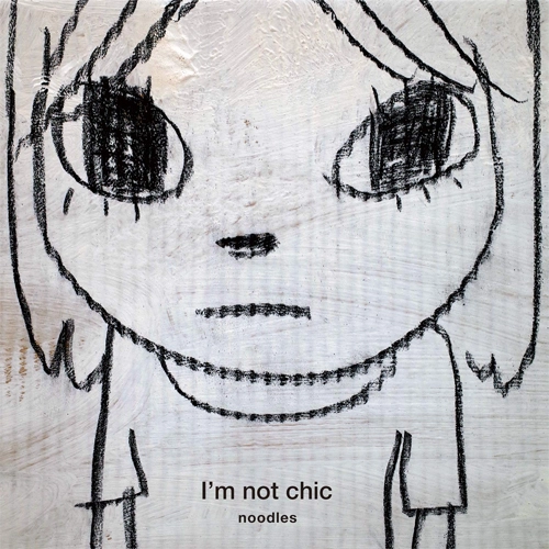 noodles / ヌードルス / I’m not chic