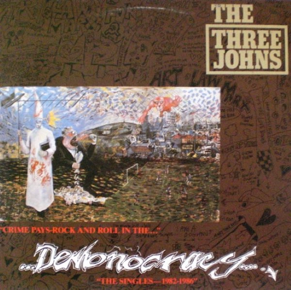 THREE JOHNS / (CRIME PAYS…ROCK AND ROLL IN THE) DEMONOCRACY - THE SINGLES 1982-1986