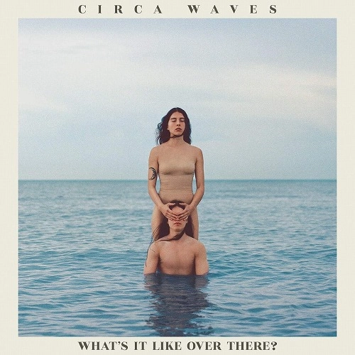CIRCA WAVES / サーカ・ウェーヴス / ワッツ・イット・ライク・オーヴァー・ゼア?  / WHAT'S IT LIKE OVER THERE?